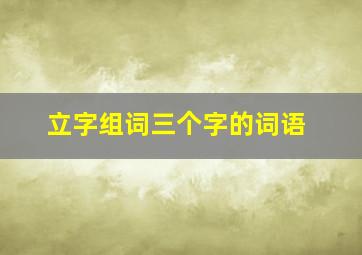 立字组词三个字的词语