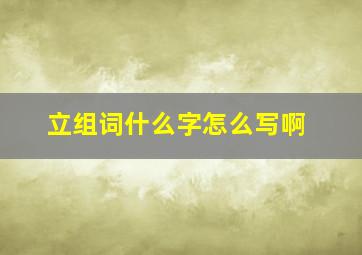 立组词什么字怎么写啊