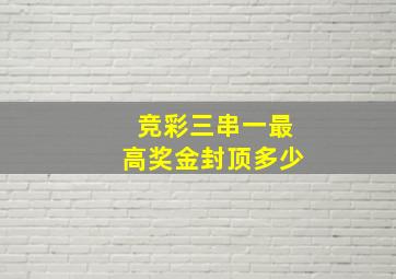 竞彩三串一最高奖金封顶多少