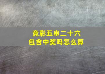 竞彩五串二十六包含中奖吗怎么算