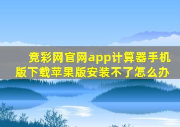 竞彩网官网app计算器手机版下载苹果版安装不了怎么办