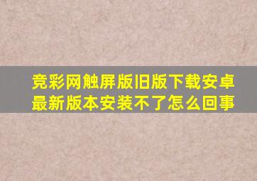 竞彩网触屏版旧版下载安卓最新版本安装不了怎么回事