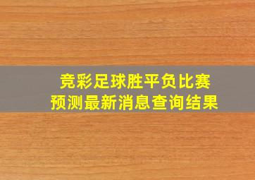 竞彩足球胜平负比赛预测最新消息查询结果