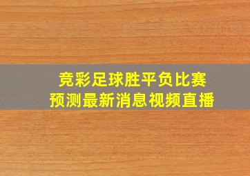 竞彩足球胜平负比赛预测最新消息视频直播