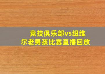 竞技俱乐部vs纽维尔老男孩比赛直播回放