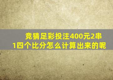 竞猜足彩投注400元2串1四个比分怎么计算出来的呢