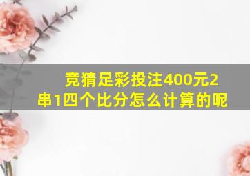 竞猜足彩投注400元2串1四个比分怎么计算的呢