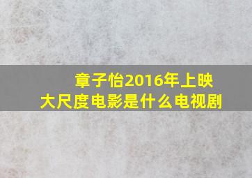 章子怡2016年上映大尺度电影是什么电视剧