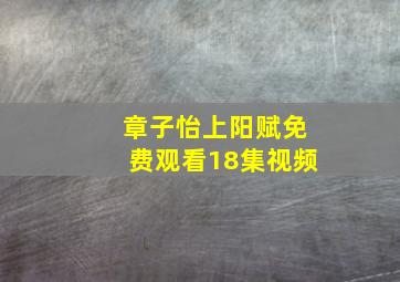 章子怡上阳赋免费观看18集视频