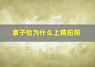 章子怡为什么上镜拍照