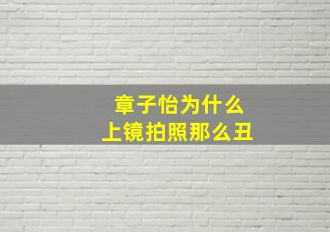 章子怡为什么上镜拍照那么丑