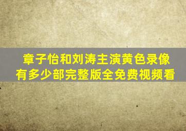 章子怡和刘涛主演黄色录像有多少部完整版全免费视频看