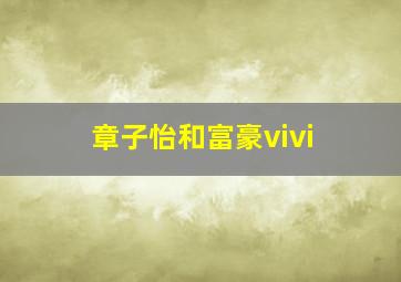 章子怡和富豪vivi