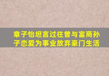 章子怡坦言过往曾与富商孙子恋爱为事业放弃豪门生活