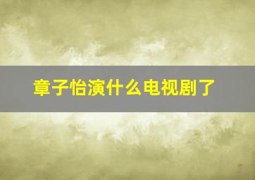 章子怡演什么电视剧了