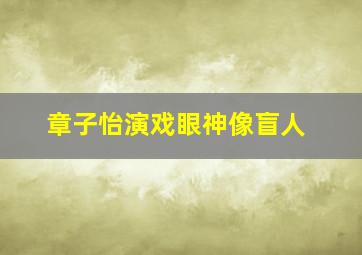 章子怡演戏眼神像盲人