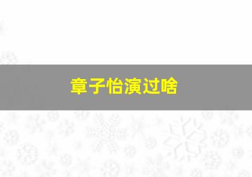 章子怡演过啥