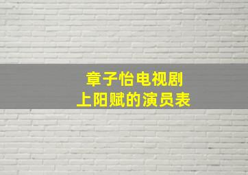 章子怡电视剧上阳赋的演员表