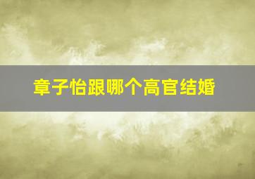 章子怡跟哪个高官结婚