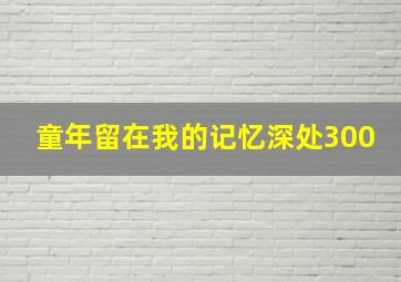 童年留在我的记忆深处300