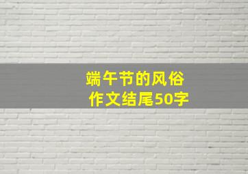 端午节的风俗作文结尾50字