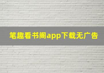 笔趣看书阁app下载无广告