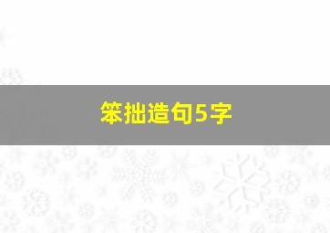 笨拙造句5字