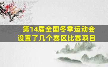 第14届全国冬季运动会设置了几个赛区比赛项目