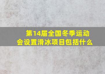 第14届全国冬季运动会设置滑冰项目包括什么