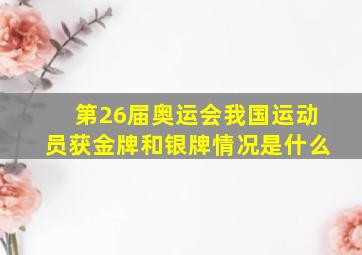 第26届奥运会我国运动员获金牌和银牌情况是什么