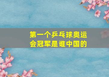 第一个乒乓球奥运会冠军是谁中国的