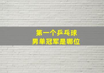 第一个乒乓球男单冠军是哪位