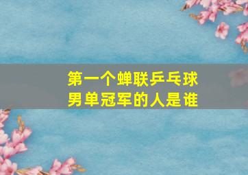 第一个蝉联乒乓球男单冠军的人是谁