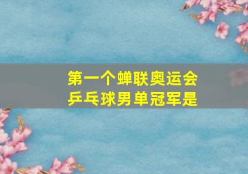 第一个蝉联奥运会乒乓球男单冠军是