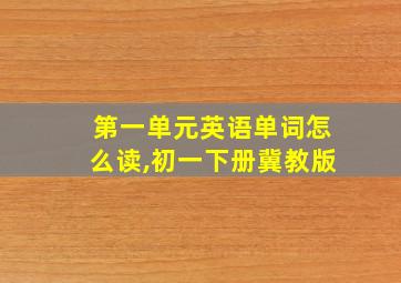 第一单元英语单词怎么读,初一下册冀教版