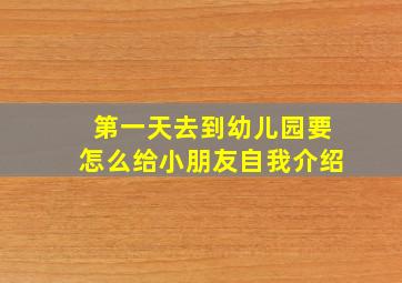 第一天去到幼儿园要怎么给小朋友自我介绍