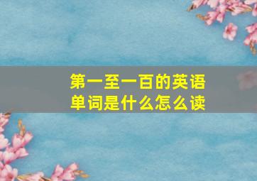 第一至一百的英语单词是什么怎么读