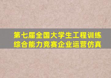 第七届全国大学生工程训练综合能力竞赛企业运营仿真