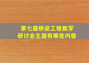 第七届桥梁工程教学研讨会主题有哪些内容