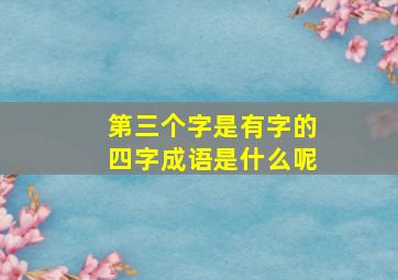 第三个字是有字的四字成语是什么呢