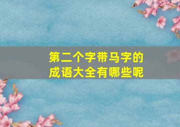 第二个字带马字的成语大全有哪些呢