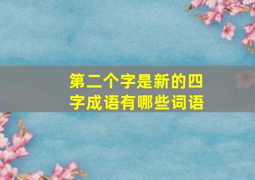 第二个字是新的四字成语有哪些词语