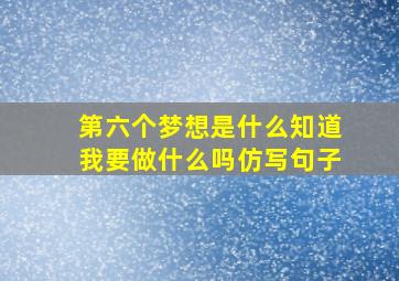 第六个梦想是什么知道我要做什么吗仿写句子