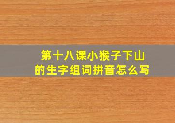 第十八课小猴子下山的生字组词拼音怎么写