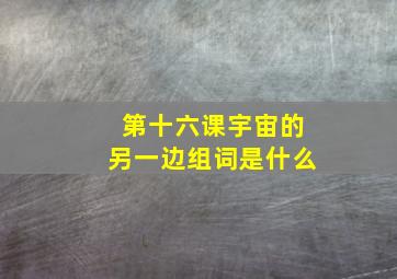 第十六课宇宙的另一边组词是什么