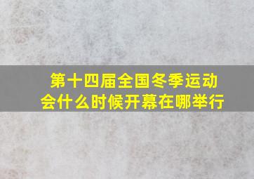 第十四届全国冬季运动会什么时候开幕在哪举行