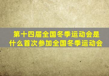 第十四届全国冬季运动会是什么首次参加全国冬季运动会