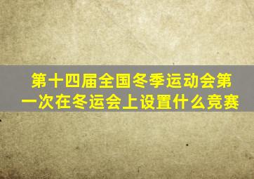 第十四届全国冬季运动会第一次在冬运会上设置什么竞赛