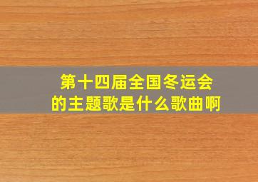 第十四届全国冬运会的主题歌是什么歌曲啊