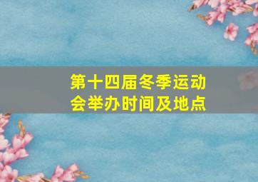 第十四届冬季运动会举办时间及地点